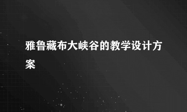 雅鲁藏布大峡谷的教学设计方案