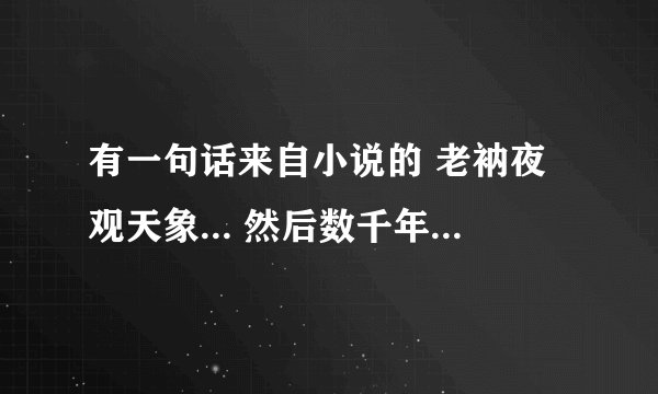 有一句话来自小说的 老衲夜观天象... 然后数千年苦修毁于一旦 整句话是怎么说的啊 另求小说名