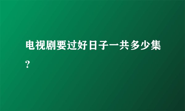 电视剧要过好日子一共多少集?