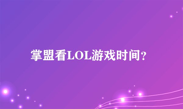 掌盟看LOL游戏时间？
