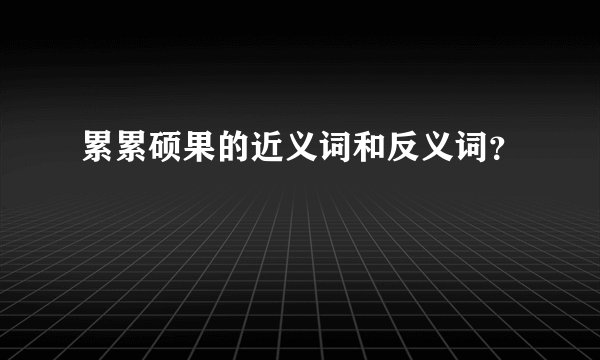 累累硕果的近义词和反义词？