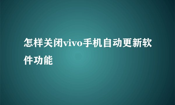 怎样关闭vivo手机自动更新软件功能