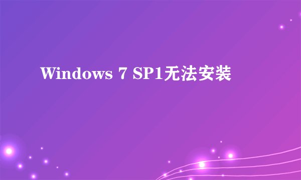 Windows 7 SP1无法安装