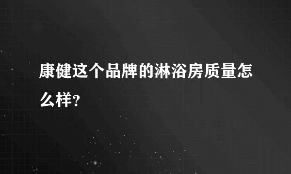 康健这个品牌的淋浴房质量怎么样？