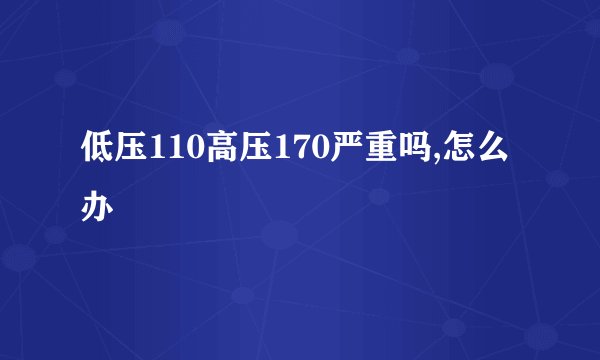 低压110高压170严重吗,怎么办