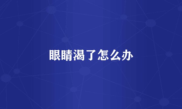 眼睛渴了怎么办