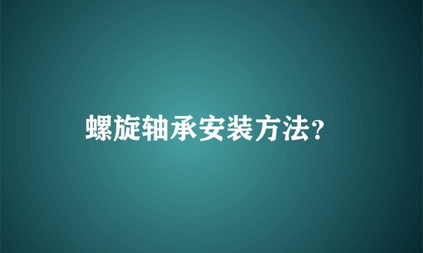 螺旋轴承安装方法？