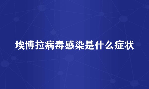 埃博拉病毒感染是什么症状