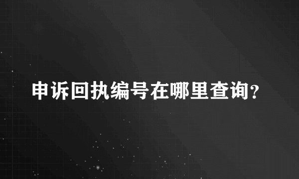 申诉回执编号在哪里查询？