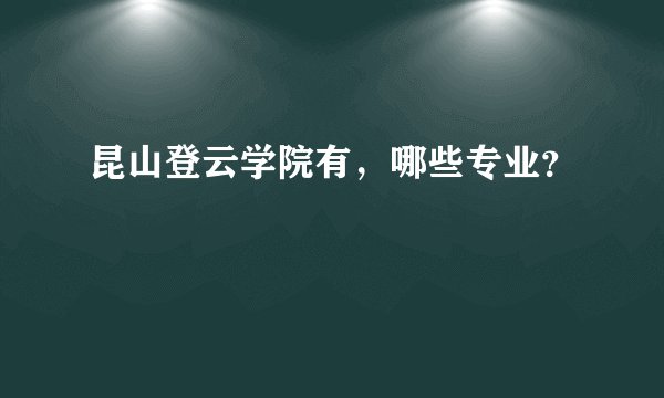 昆山登云学院有，哪些专业？