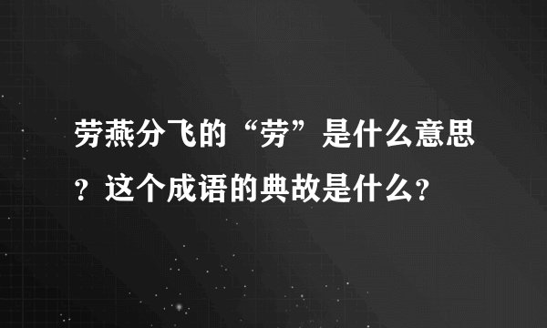 劳燕分飞的“劳”是什么意思？这个成语的典故是什么？