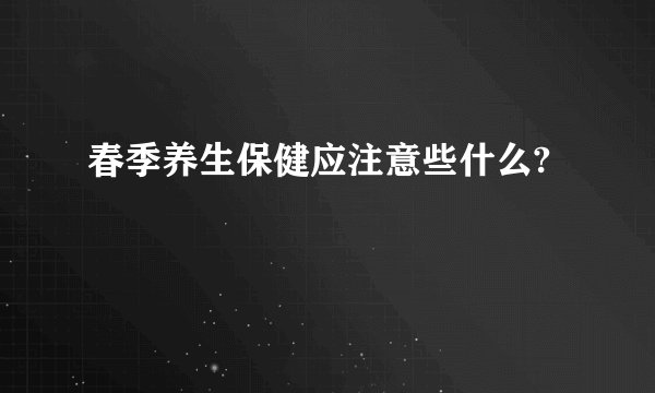 春季养生保健应注意些什么?