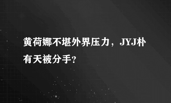 黄荷娜不堪外界压力,JYJ朴有天被分手?