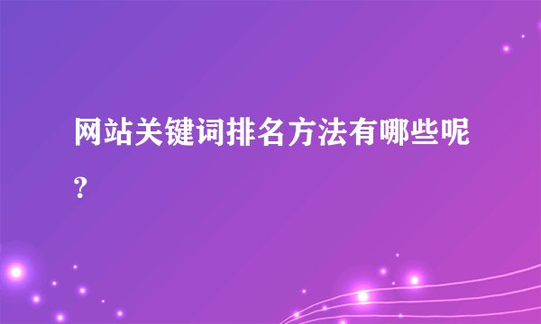 网站关键词排名方法有哪些呢？