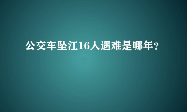公交车坠江16人遇难是哪年？