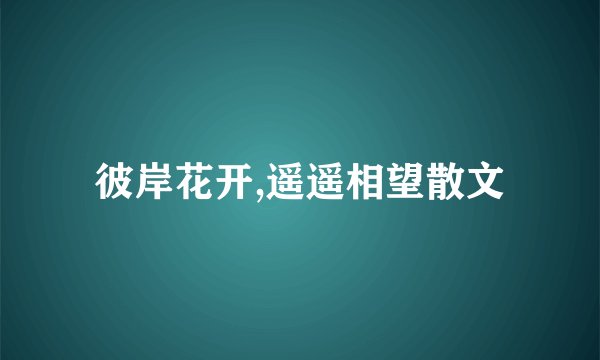 彼岸花开,遥遥相望散文