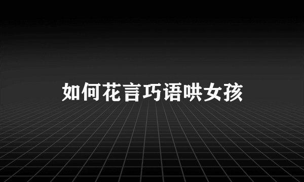 如何花言巧语哄女孩