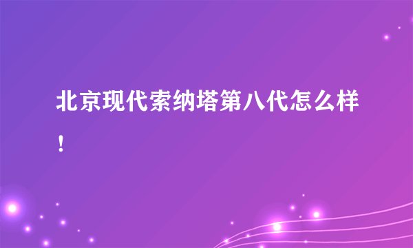 北京现代索纳塔第八代怎么样！