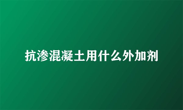 抗渗混凝土用什么外加剂