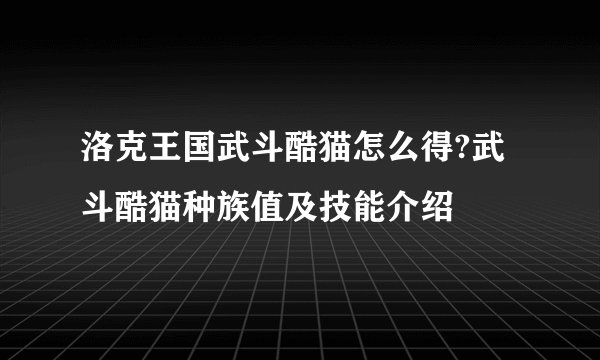 洛克王国武斗酷猫怎么得?武斗酷猫种族值及技能介绍
