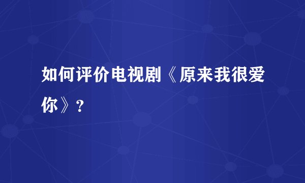 如何评价电视剧《原来我很爱你》？