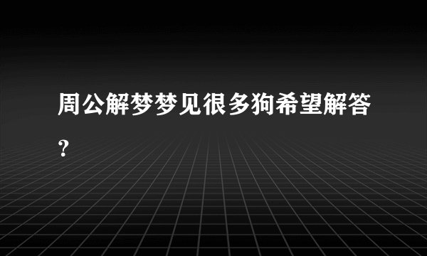 周公解梦梦见很多狗希望解答？