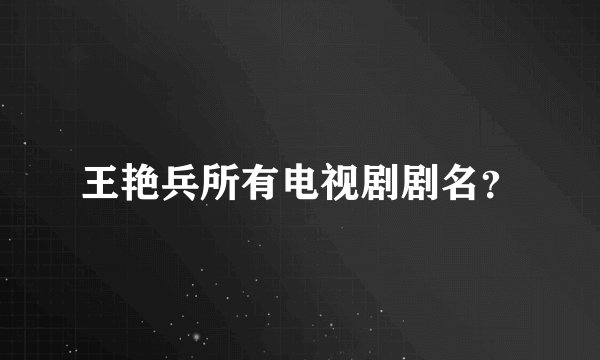 王艳兵所有电视剧剧名？