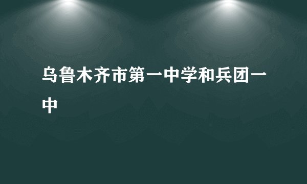 乌鲁木齐市第一中学和兵团一中
