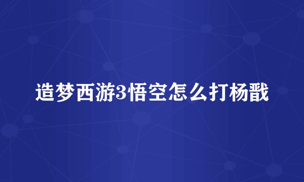 造梦西游3悟空怎么打杨戬