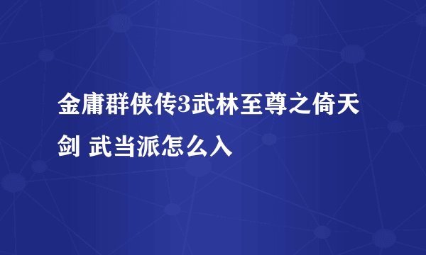 金庸群侠传3武林至尊之倚天剑 武当派怎么入