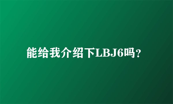 能给我介绍下LBJ6吗？