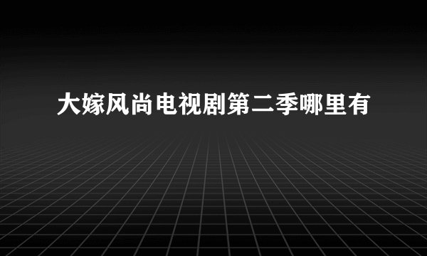 大嫁风尚电视剧第二季哪里有