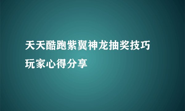天天酷跑紫翼神龙抽奖技巧 玩家心得分享