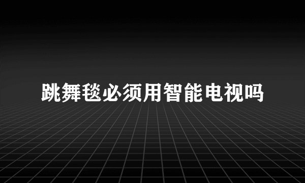跳舞毯必须用智能电视吗