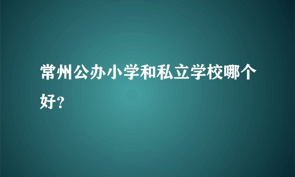 常州公办小学和私立学校哪个好？
