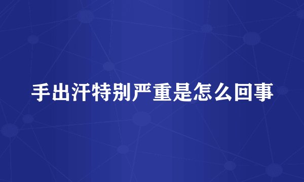 手出汗特别严重是怎么回事