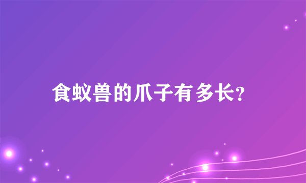 食蚁兽的爪子有多长？