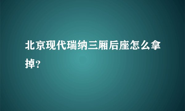 北京现代瑞纳三厢后座怎么拿掉？