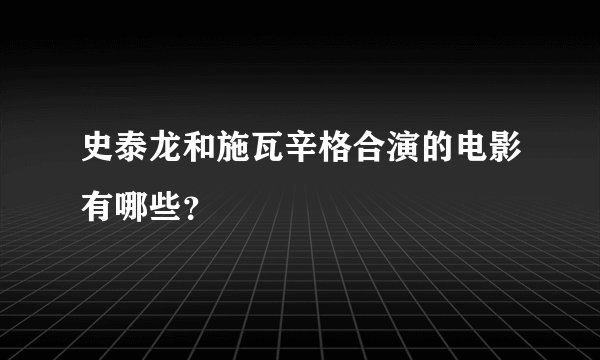 史泰龙和施瓦辛格合演的电影有哪些？
