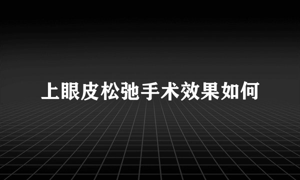 上眼皮松弛手术效果如何