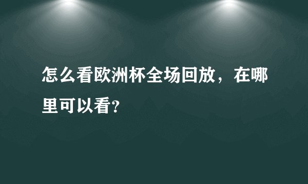 怎么看欧洲杯全场回放，在哪里可以看？