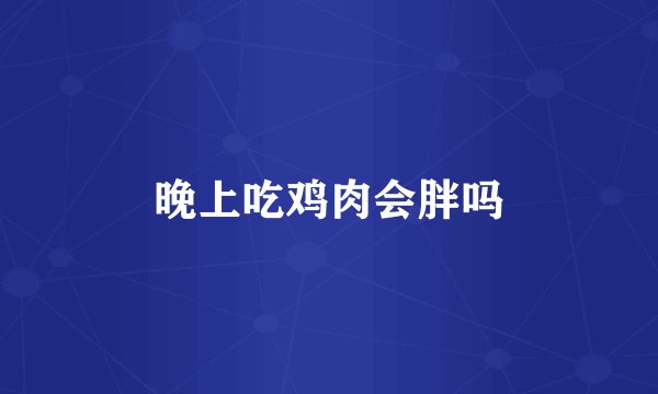 晚上吃鸡肉会胖吗
