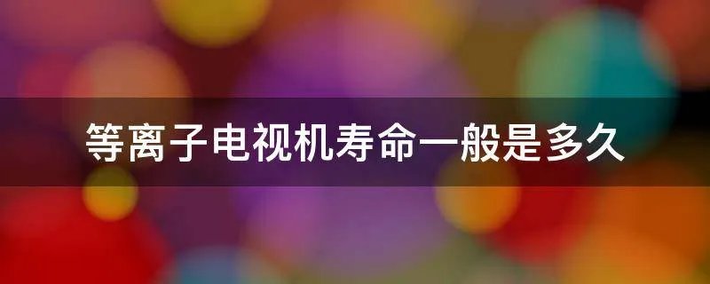 等离子电视机寿命一般是多久