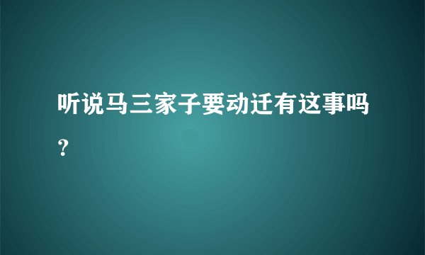 听说马三家子要动迁有这事吗？