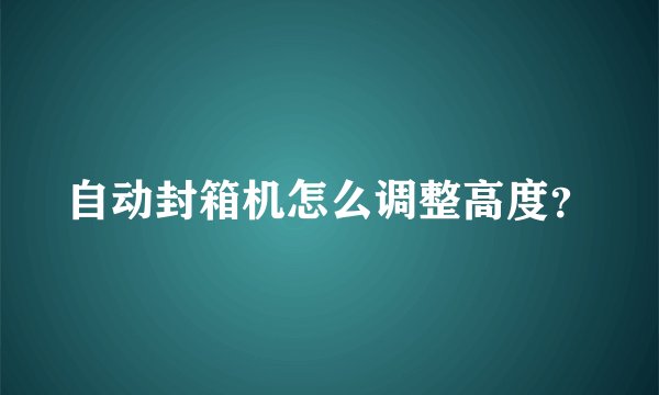 自动封箱机怎么调整高度？