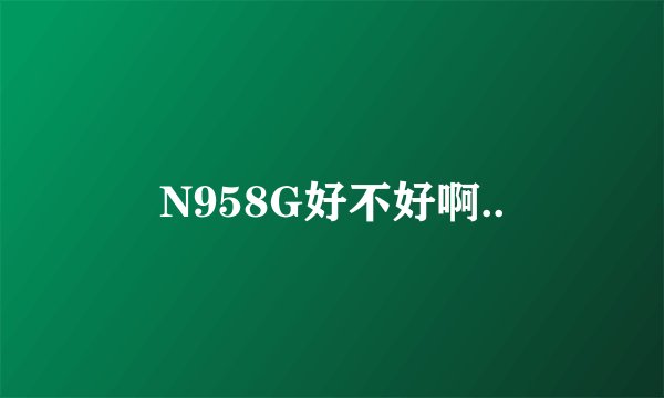 N958G好不好啊..