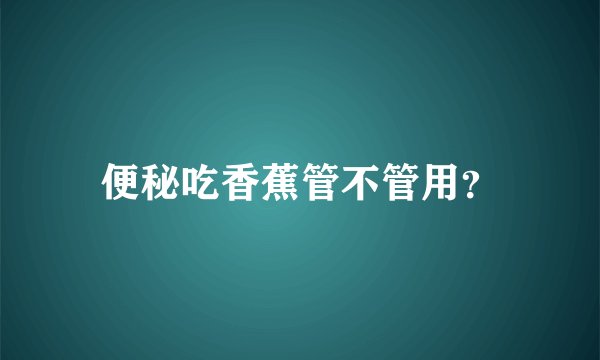 便秘吃香蕉管不管用？