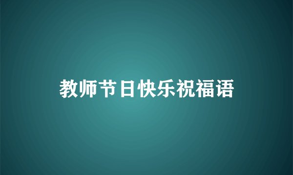 教师节日快乐祝福语