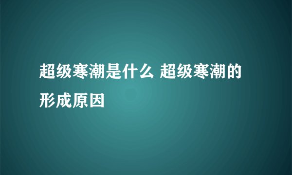 超级寒潮是什么 超级寒潮的形成原因