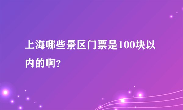 上海哪些景区门票是100块以内的啊？